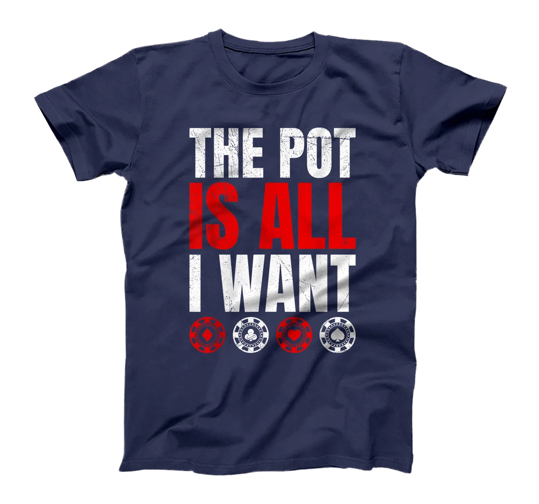 Texas Holdem THE POT IS ALL I WANT Funny Poker Tournament T-Shirt