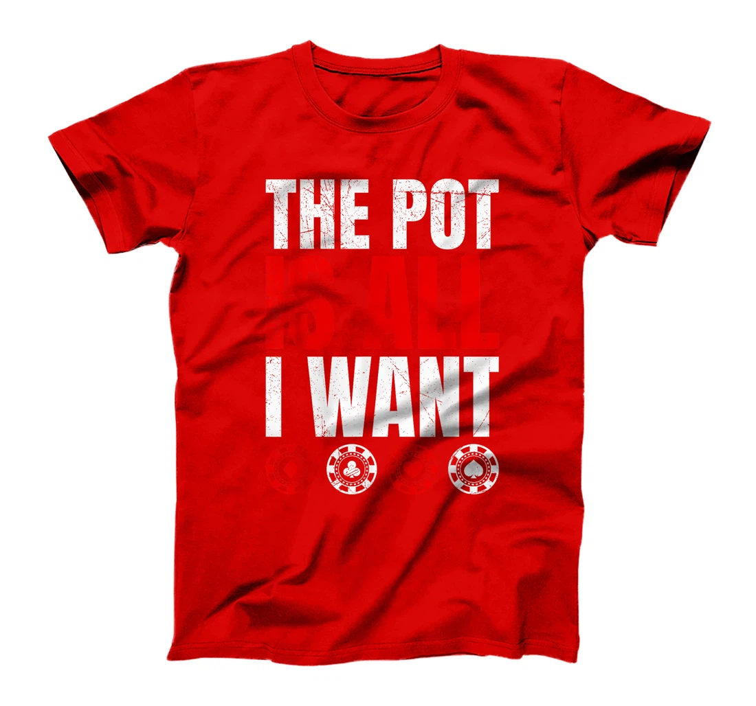 Texas Holdem THE POT IS ALL I WANT Funny Poker Tournament T-Shirt