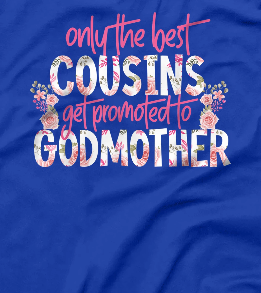 Only The Best Cousins Get Promoted To Godmother Floral Rose T-Shirt