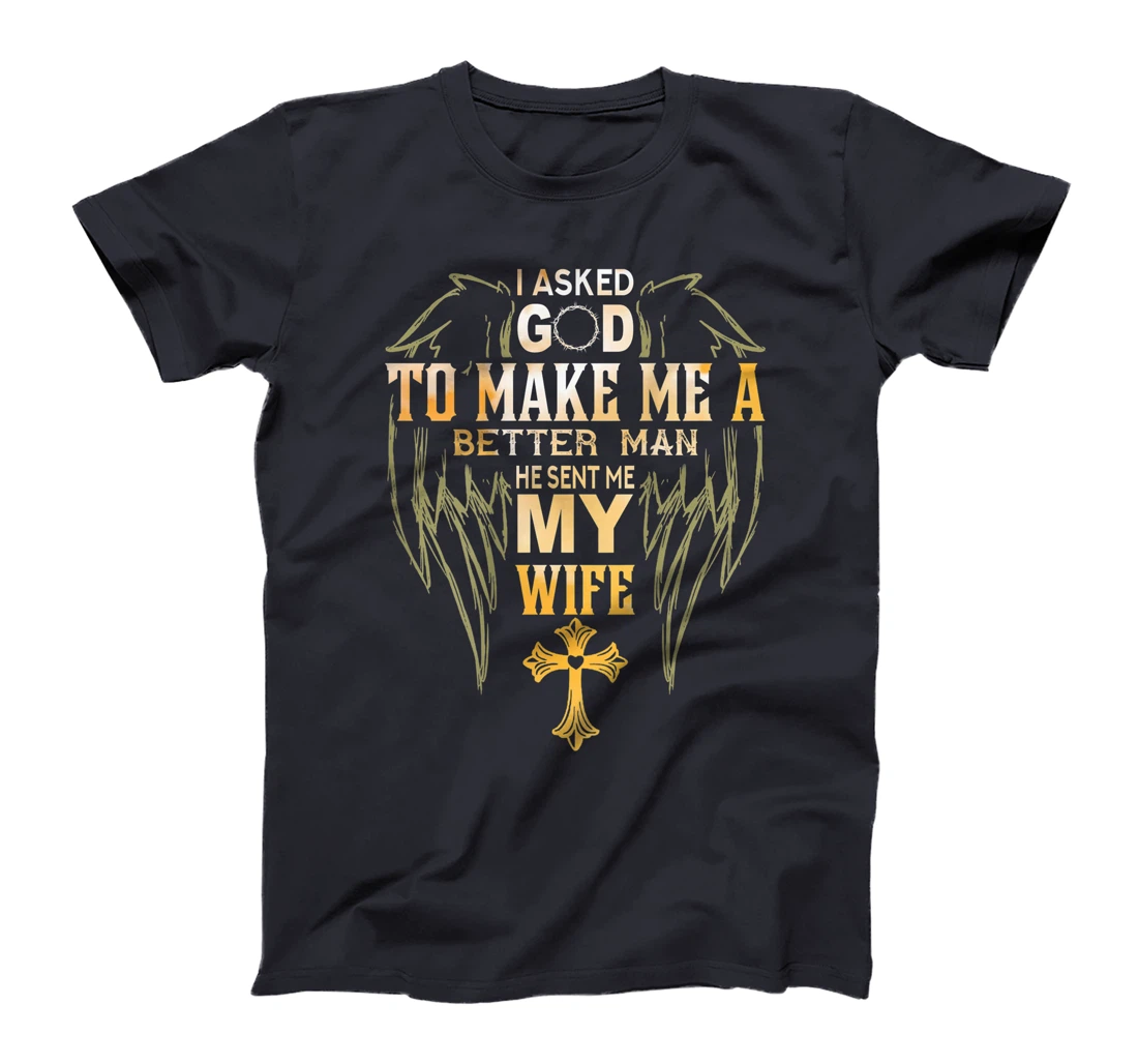 Mens I Ask God to make a better man He sent me my wife T-Shirt