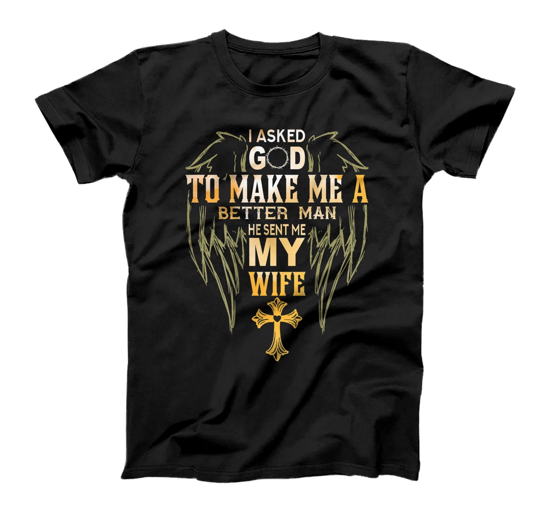 Mens I Ask God to make a better man He sent me my wife T-Shirt