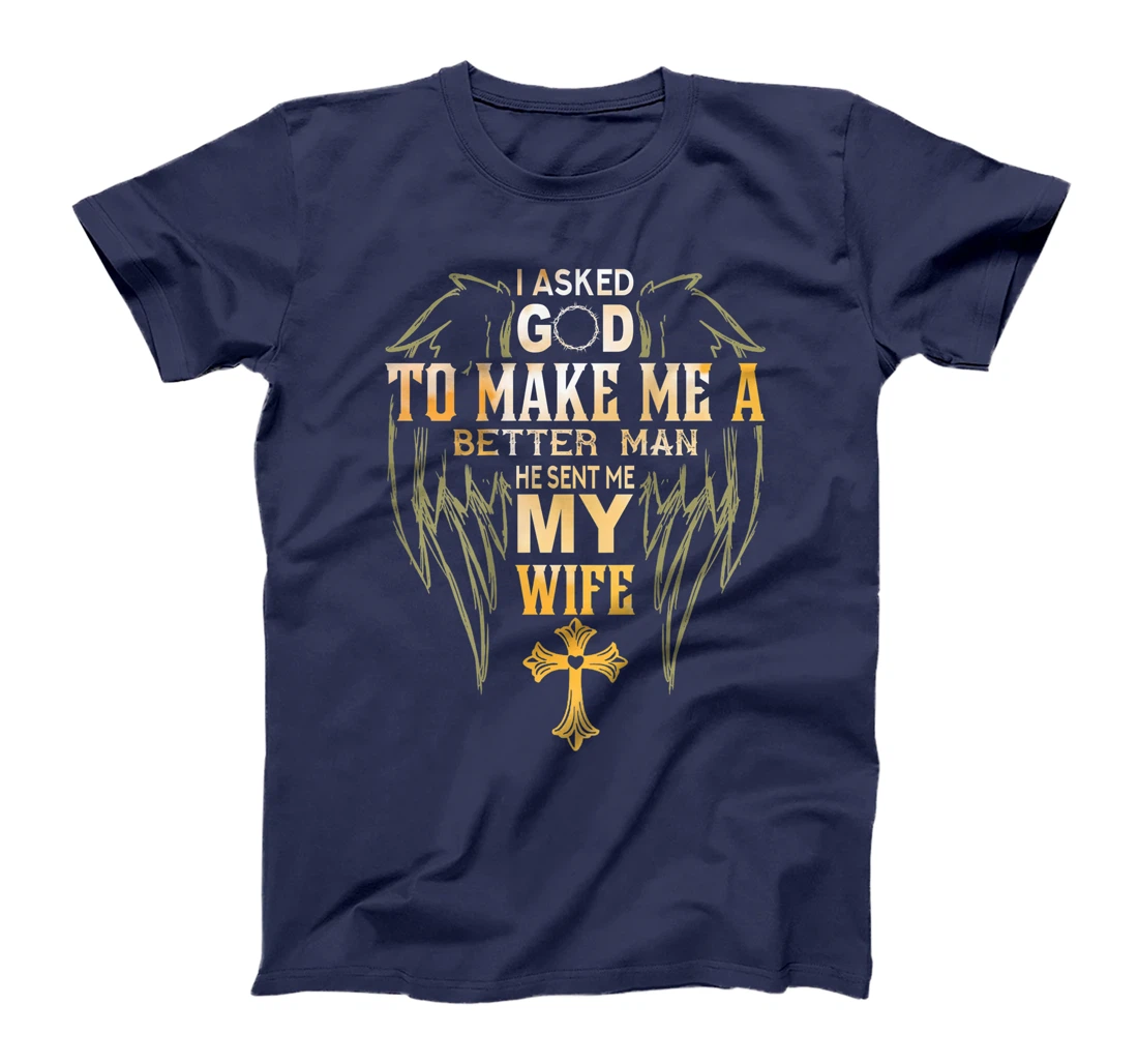 Mens I Ask God to make a better man He sent me my wife T-Shirt