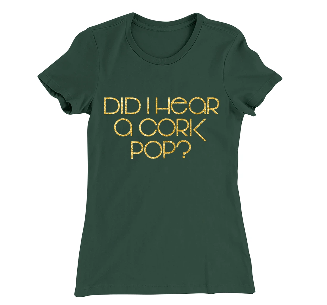 Did I Hear a Cork Pop? T-Shirt, Women T-Shirt