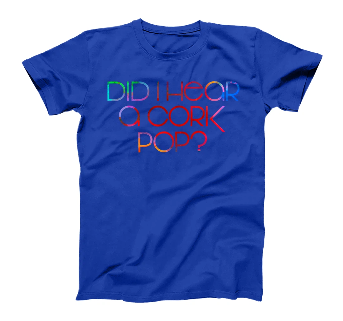 Did I Hear a Cork Pop? T-Shirt