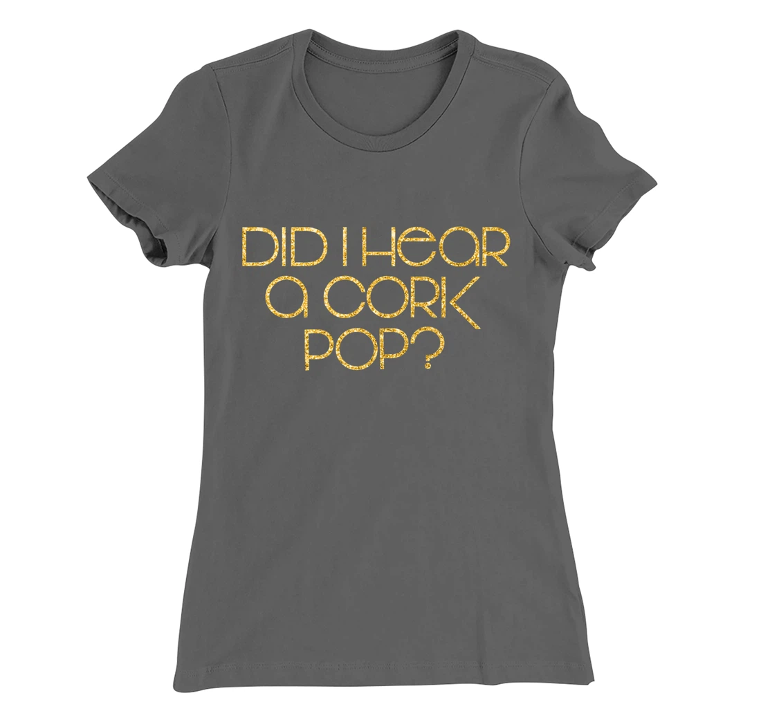 Did I Hear a Cork Pop? T-Shirt, Women T-Shirt