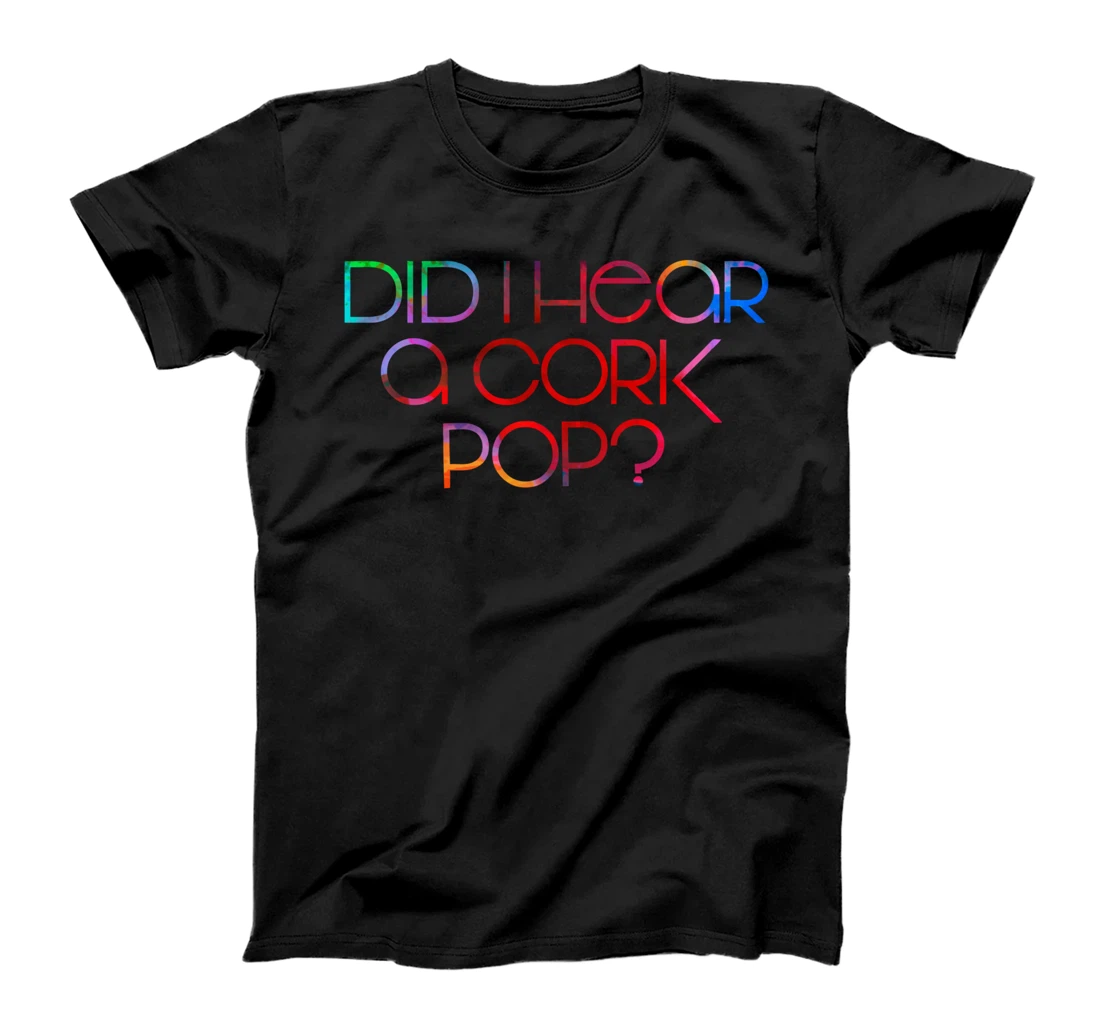 Did I Hear a Cork Pop? T-Shirt