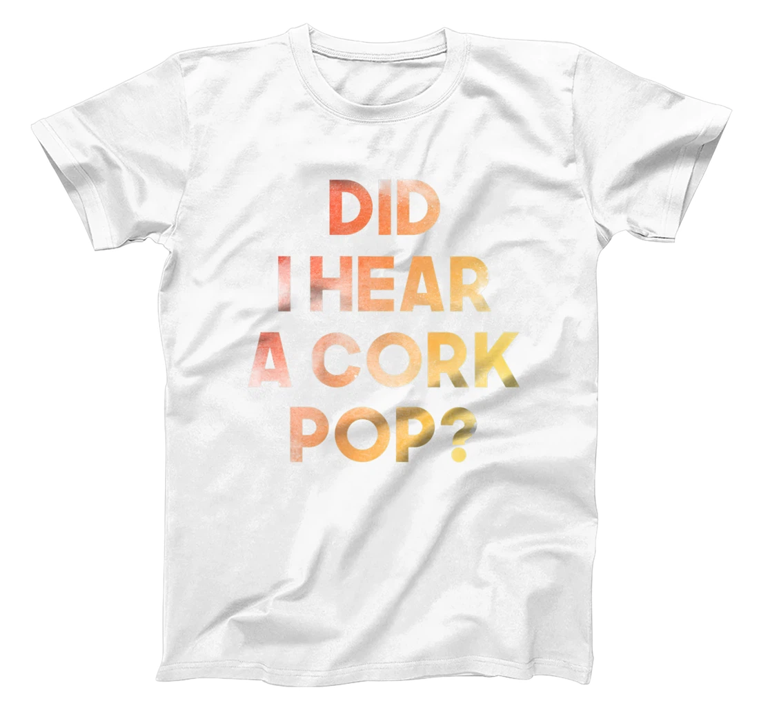 Did I Hear a Cork Pop? T-Shirt, Women T-Shirt