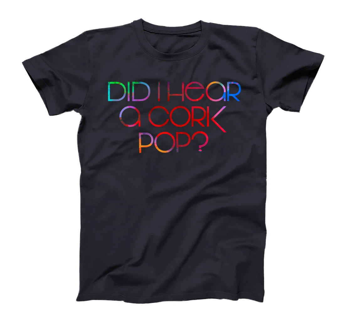 Did I Hear a Cork Pop? T-Shirt