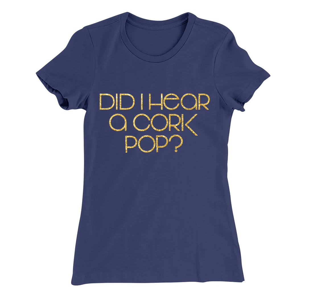 Did I Hear a Cork Pop? T-Shirt, Women T-Shirt