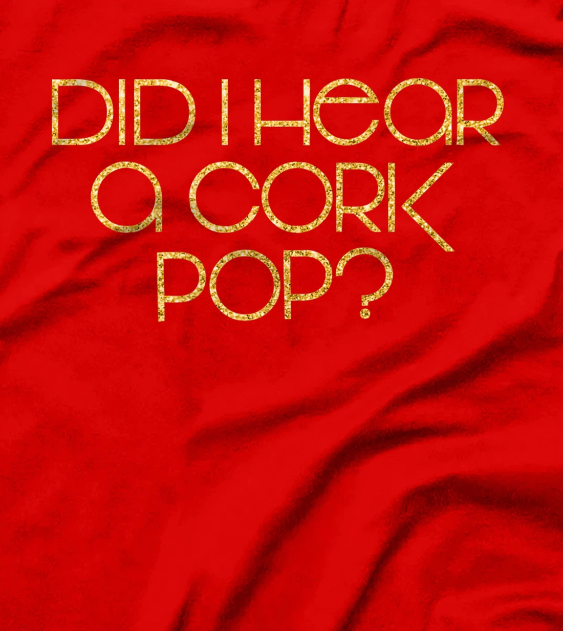 Did I Hear a Cork Pop? T-Shirt, Women T-Shirt