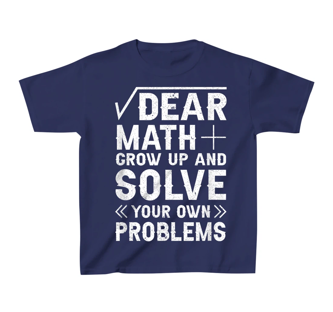 Dear Math Grow Up & Solve Your Own Problem Funny School T-Shirt, Kid T-Shirt and Women T-Shirt