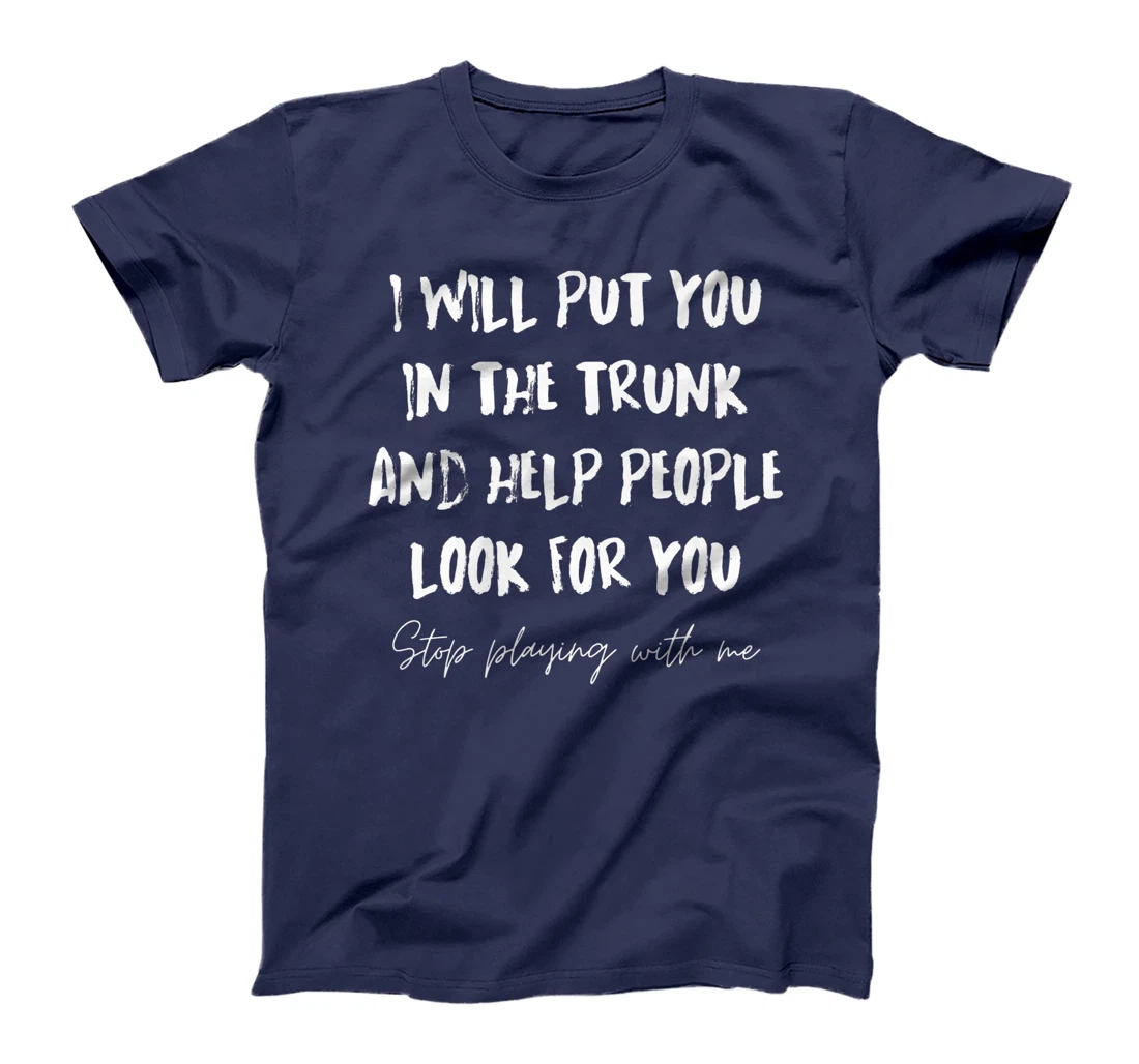 I Will Put You In A Trunk And Help People Look For You Funny T-Shirt, Women T-Shirt