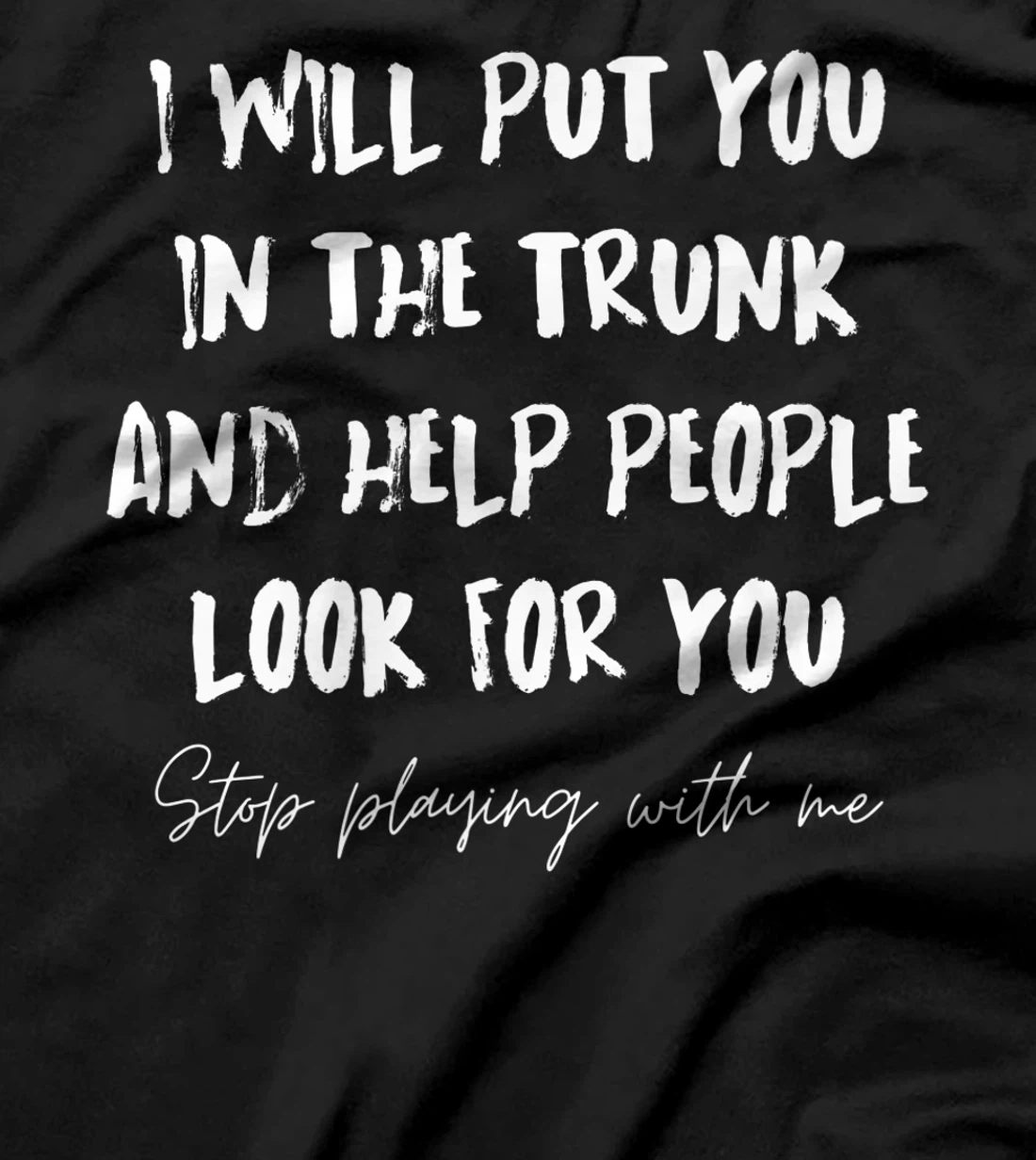 I Will Put You In A Trunk And Help People Look For You Funny T-Shirt, Women T-Shirt