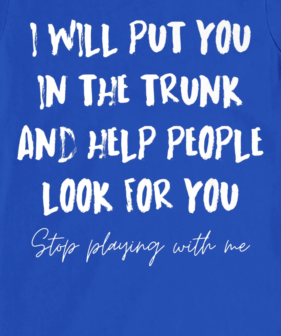 I Will Put You In A Trunk And Help People Look For You Funny T-Shirt, Women T-Shirt