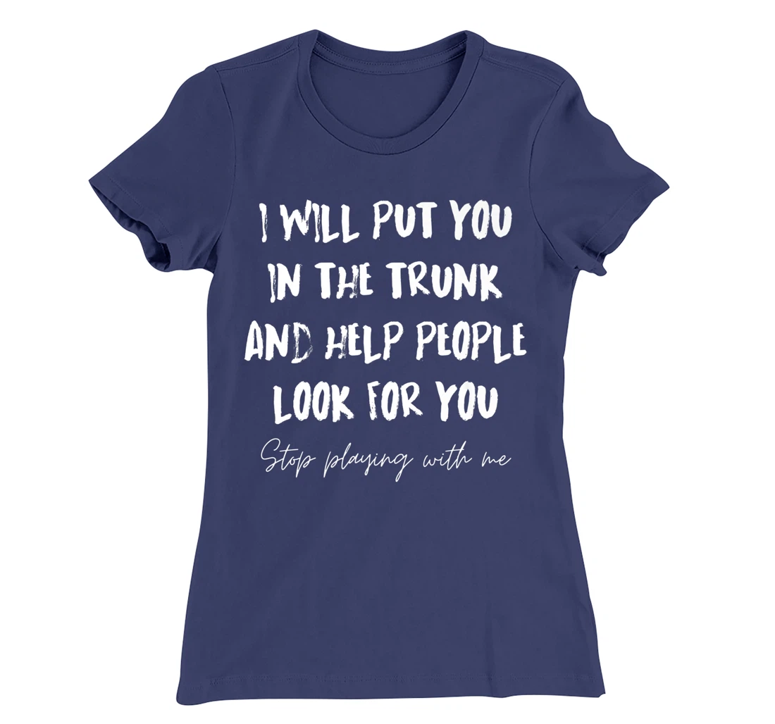 I Will Put You In A Trunk And Help People Look For You Funny T-Shirt, Women T-Shirt