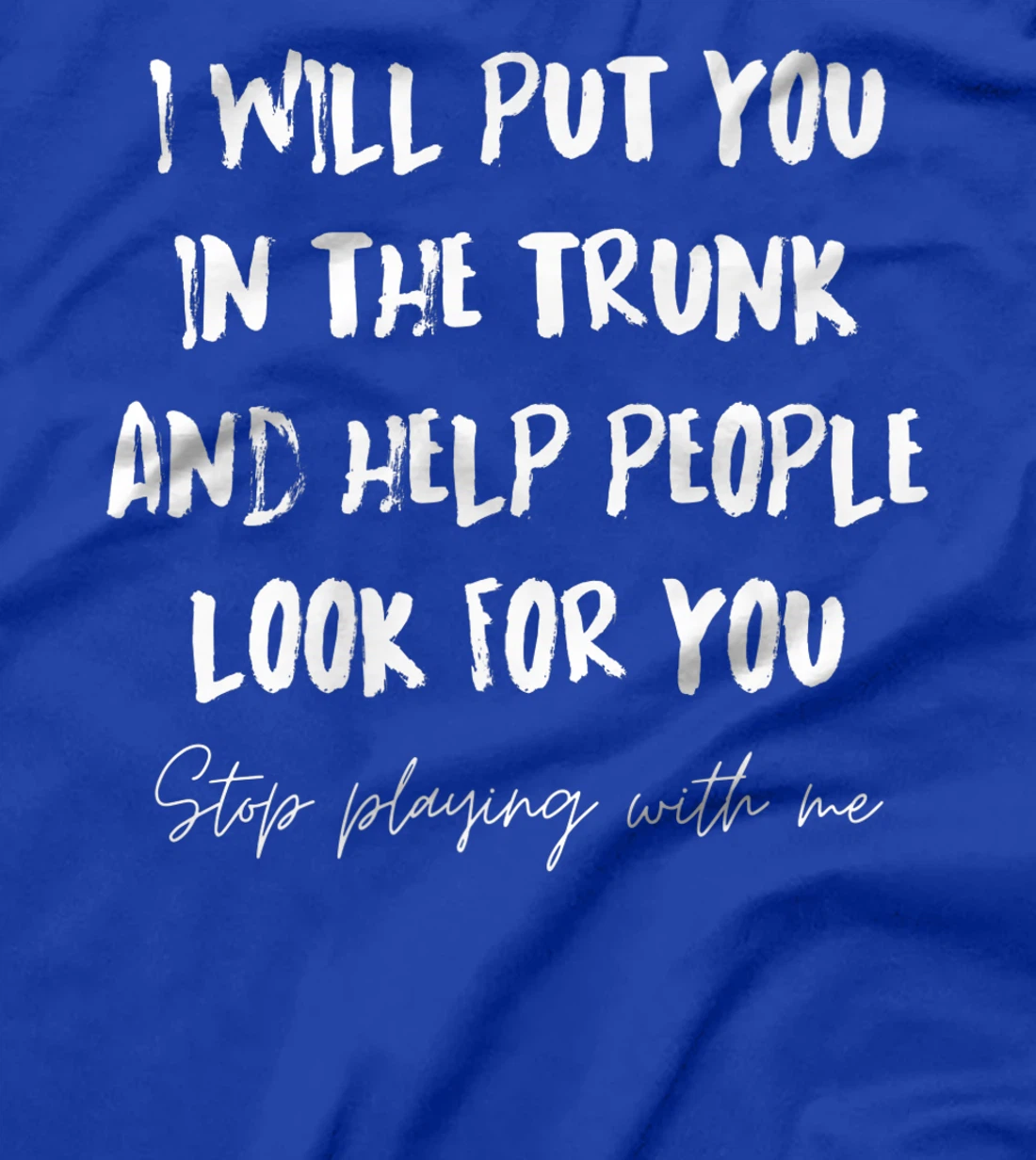 I Will Put You In A Trunk And Help People Look For You Funny T-Shirt, Women T-Shirt