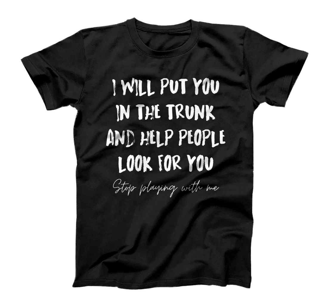 I Will Put You In A Trunk And Help People Look For You Funny T-Shirt, Women T-Shirt