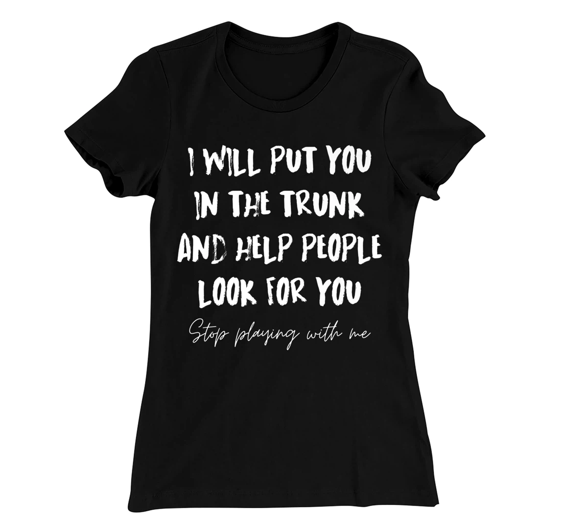 I Will Put You In A Trunk And Help People Look For You Funny T-Shirt, Women T-Shirt