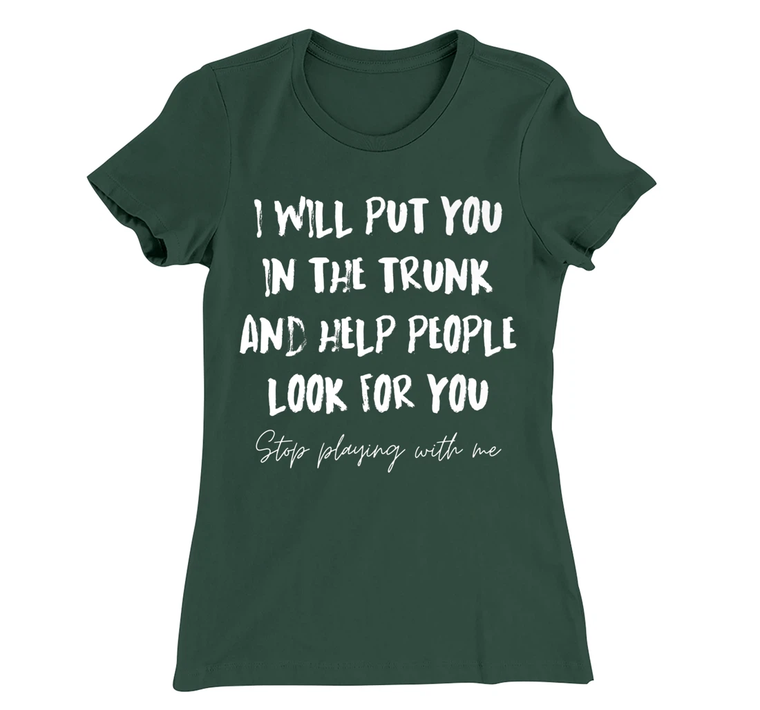 I Will Put You In A Trunk And Help People Look For You Funny T-Shirt, Women T-Shirt