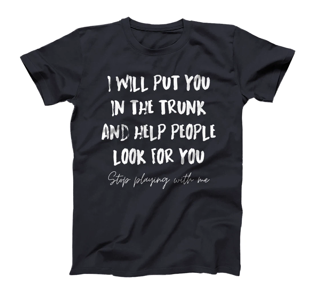 I Will Put You In A Trunk And Help People Look For You Funny T-Shirt, Women T-Shirt