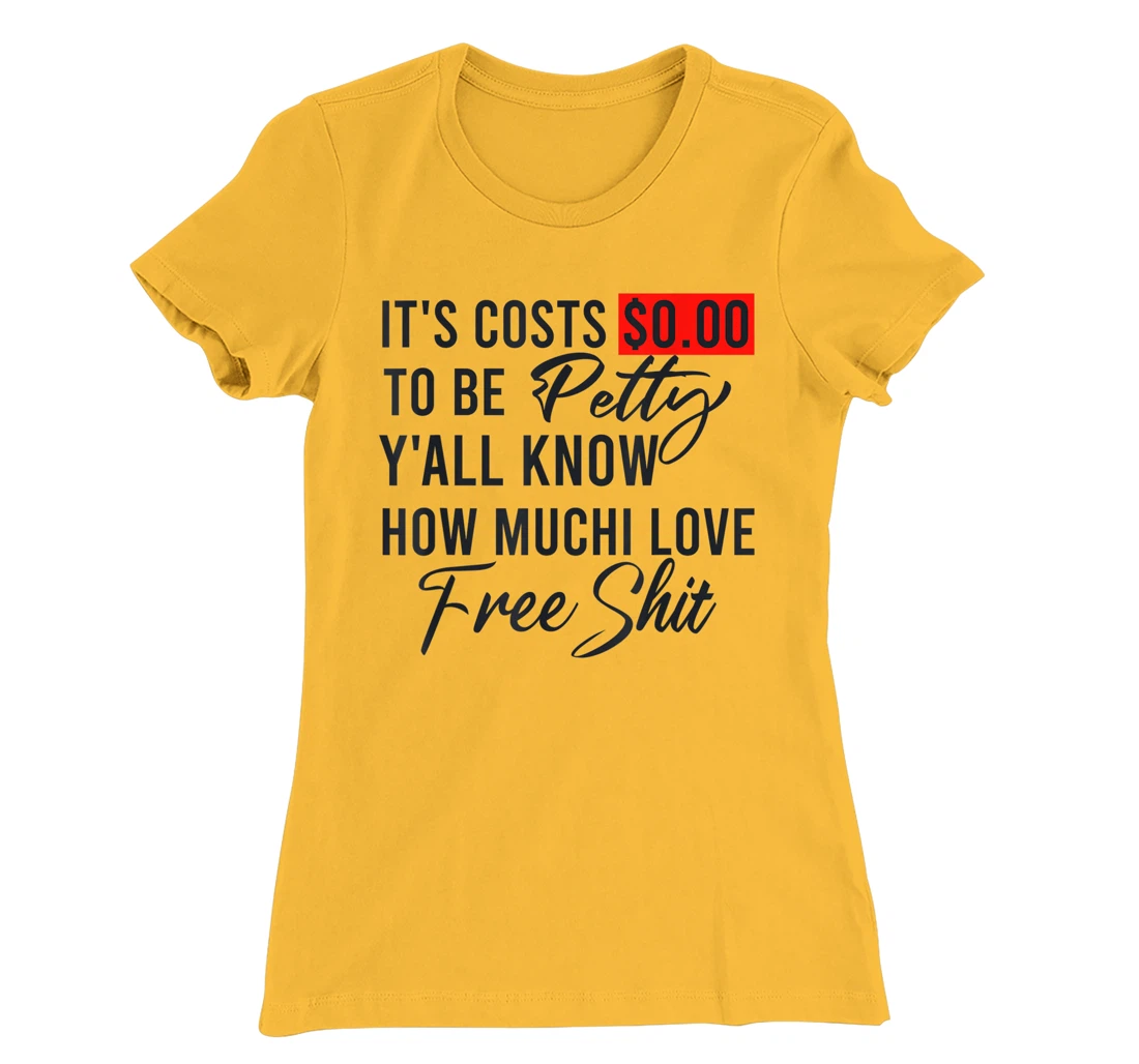 It's Costs $0.00 To Be Petty Y'all Know How Much I Love Free T-Shirt, Women T-Shirt