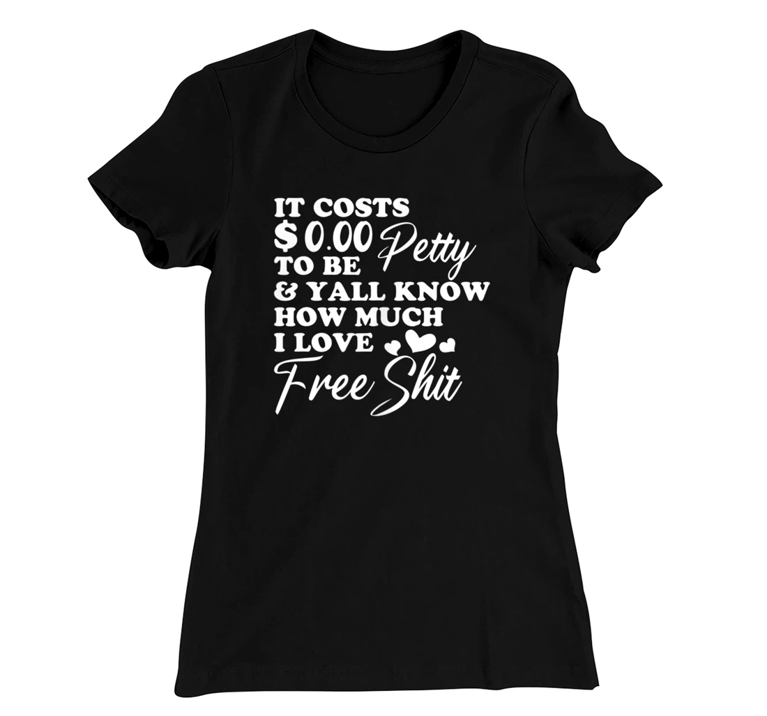 It's Costs $0.00 To Be Petty Y'all Know How Much I Love Free T-Shirt, Women T-Shirt