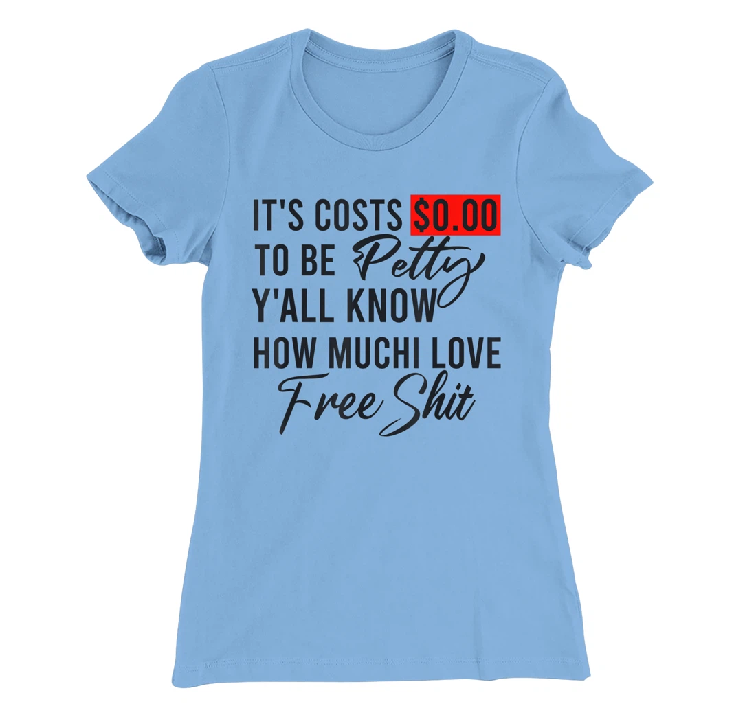 It's Costs $0.00 To Be Petty Y'all Know How Much I Love Free T-Shirt, Women T-Shirt