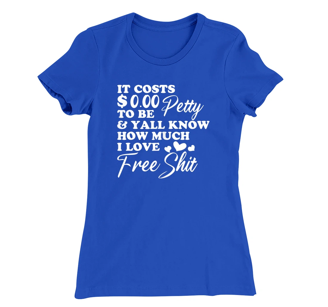 It's Costs $0.00 To Be Petty Y'all Know How Much I Love Free T-Shirt, Women T-Shirt