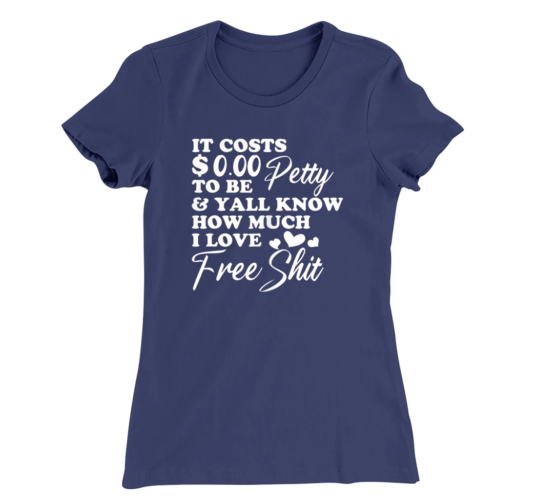 It's Costs $0.00 To Be Petty Y'all Know How Much I Love Free T-Shirt, Women T-Shirt