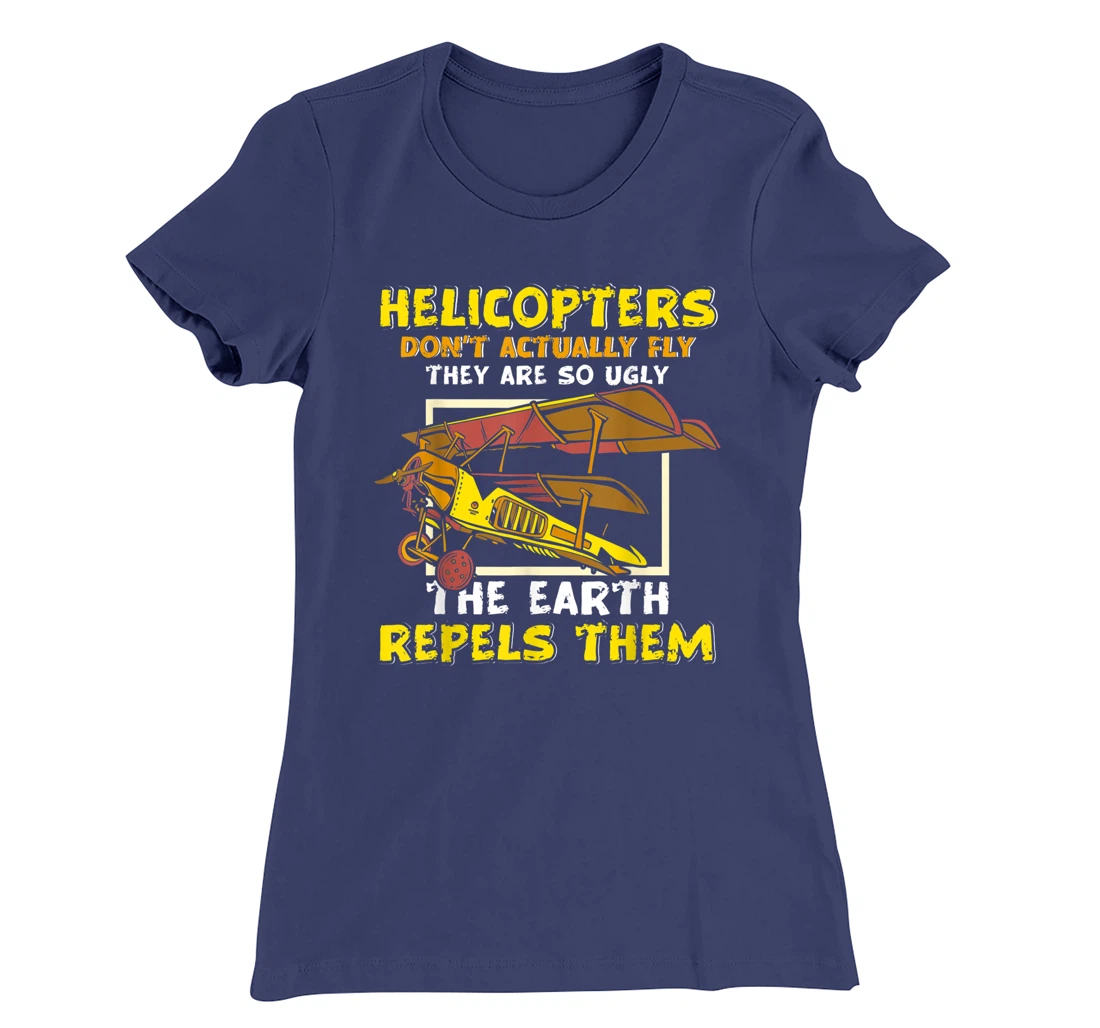 Helicopters Dont Fly They Are So Ugly The Earth Repels Them T-Shirt, Women T-Shirt