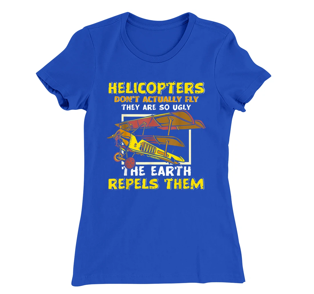 Helicopters Dont Fly They Are So Ugly The Earth Repels Them T-Shirt, Women T-Shirt