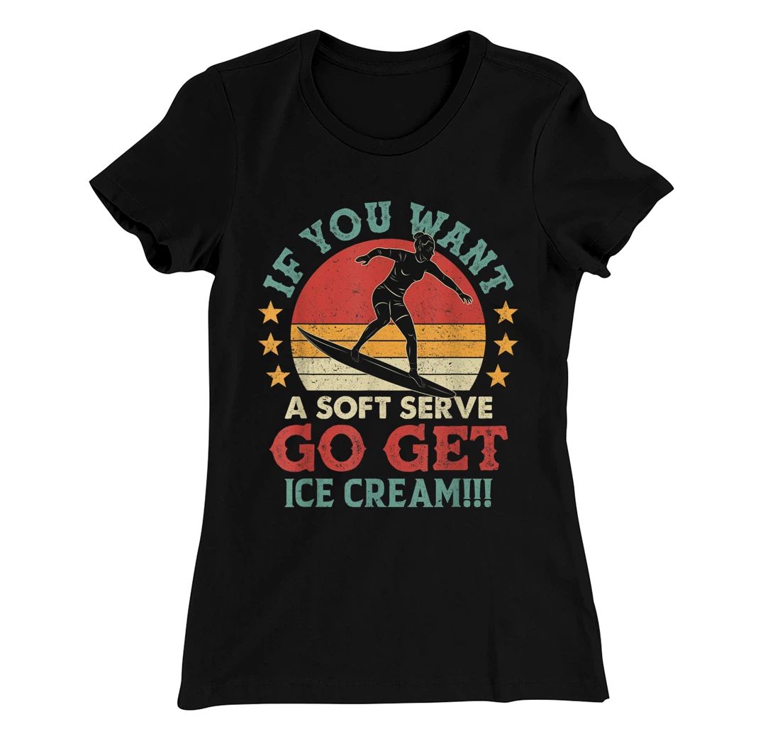 If You Want A Soft Serve Go Get Ice Cream Surfing Vintage T-Shirt, Women T-Shirt