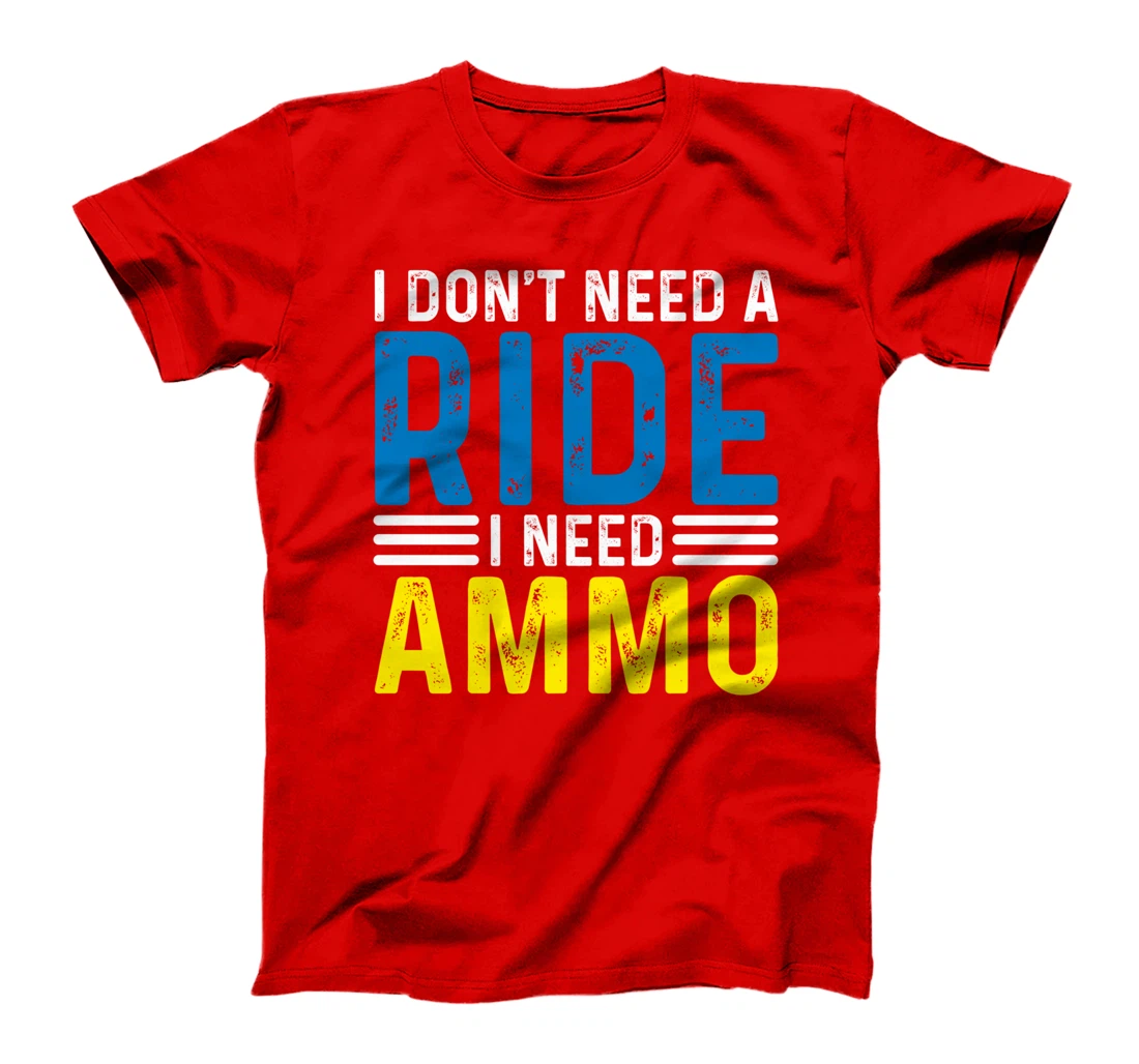 I Don't Need A Ride I Need Ammo Support T-Shirt