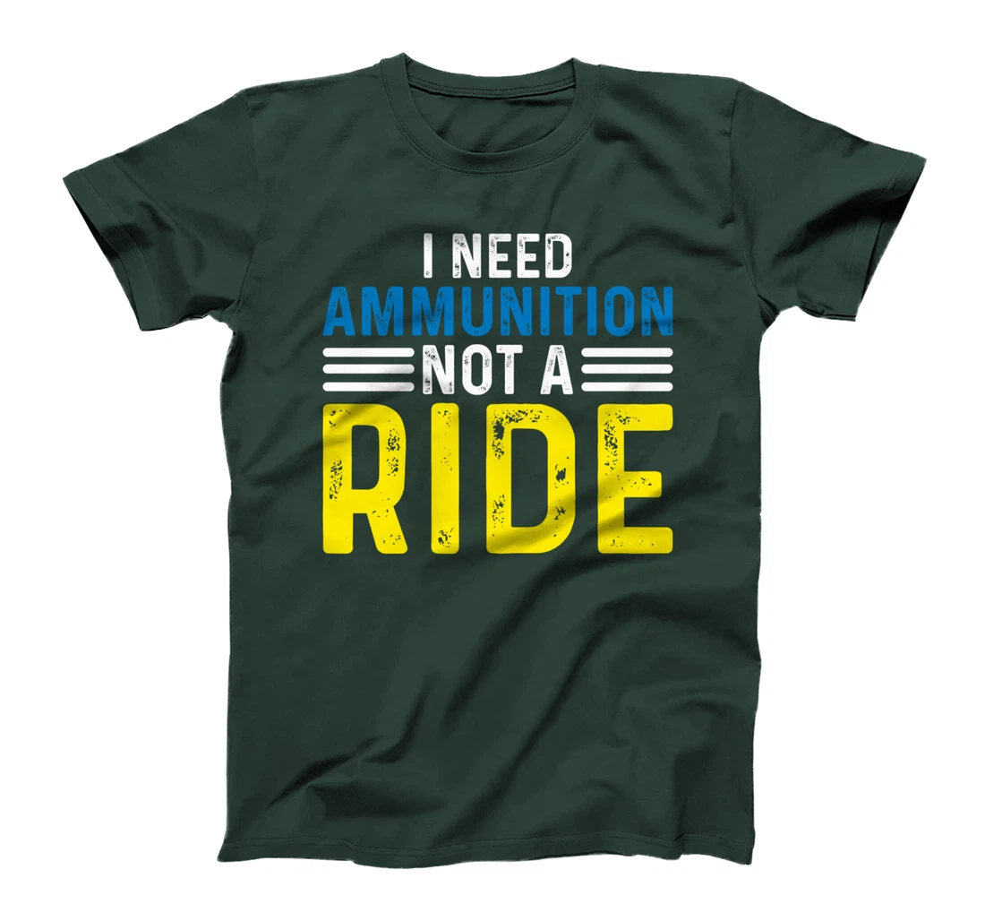 I Need Ammunition Not A Ride I Don't Need A Ride I Need Ammo T-Shirt