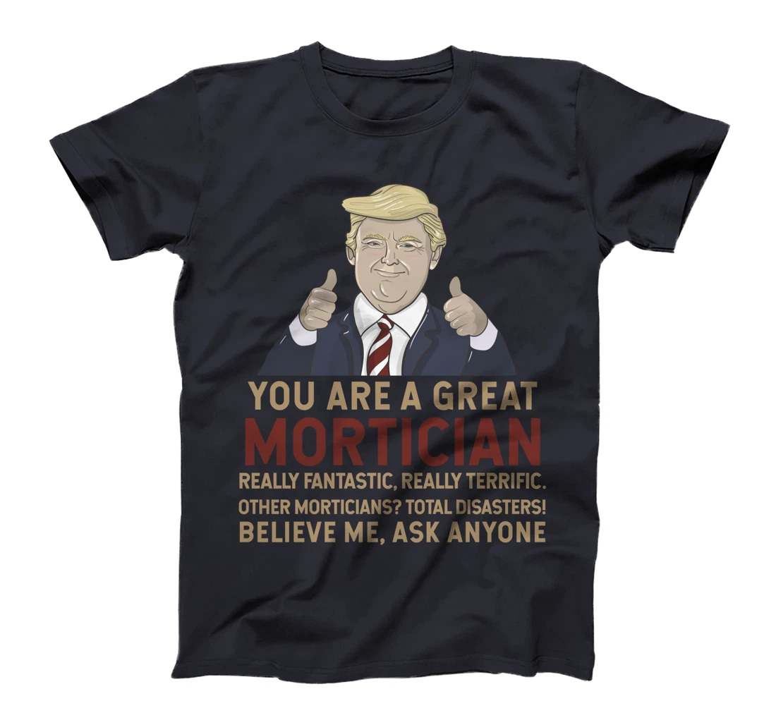 Trump You Are A Great Great Mortician T-Shirt