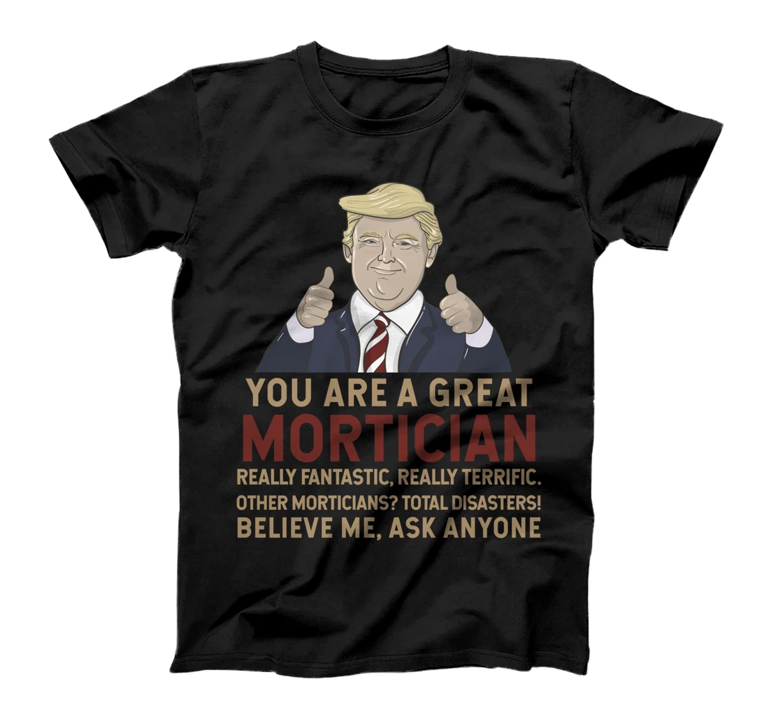 Trump You Are A Great Great Mortician T-Shirt