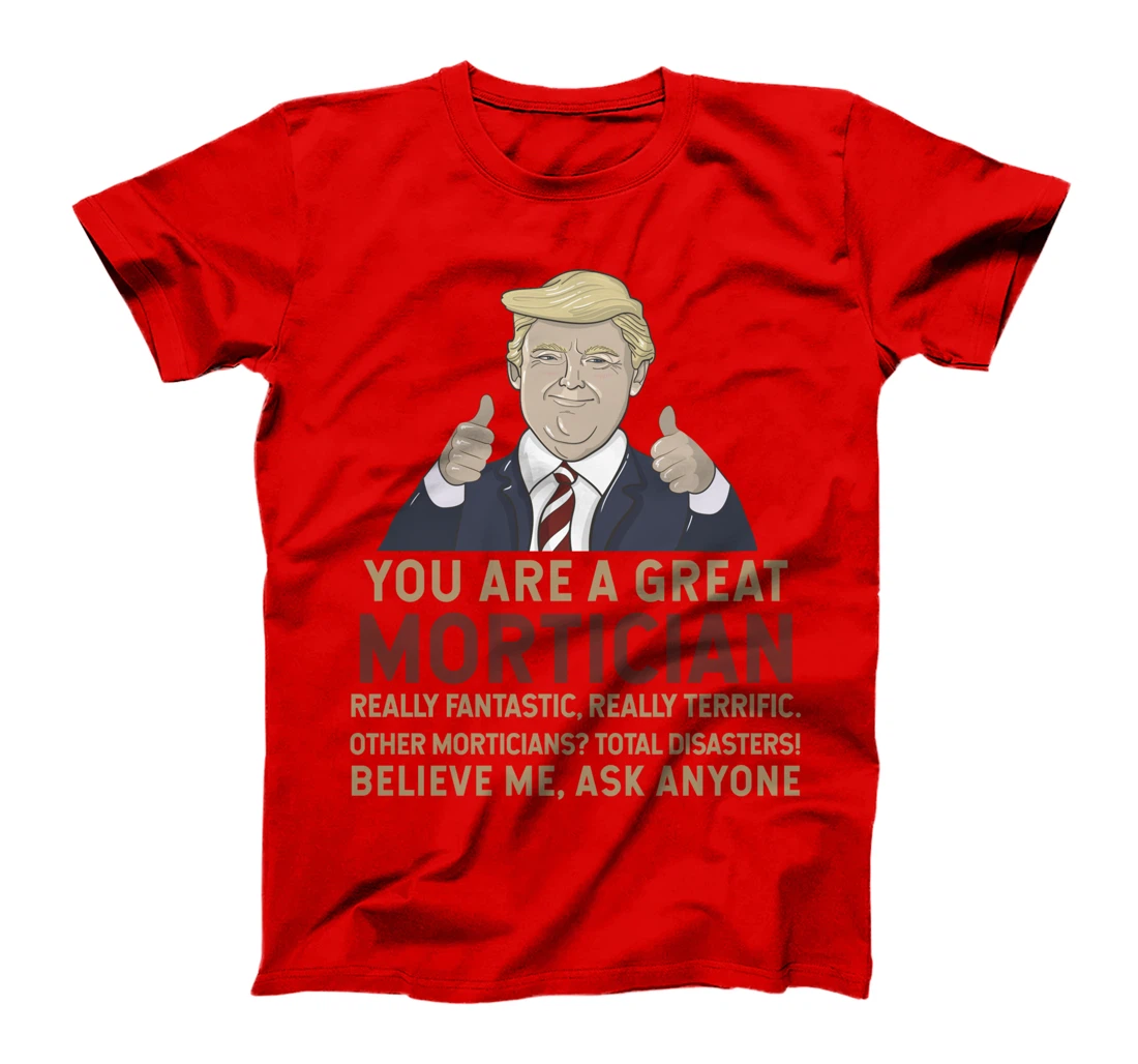 Trump You Are A Great Great Mortician T-Shirt