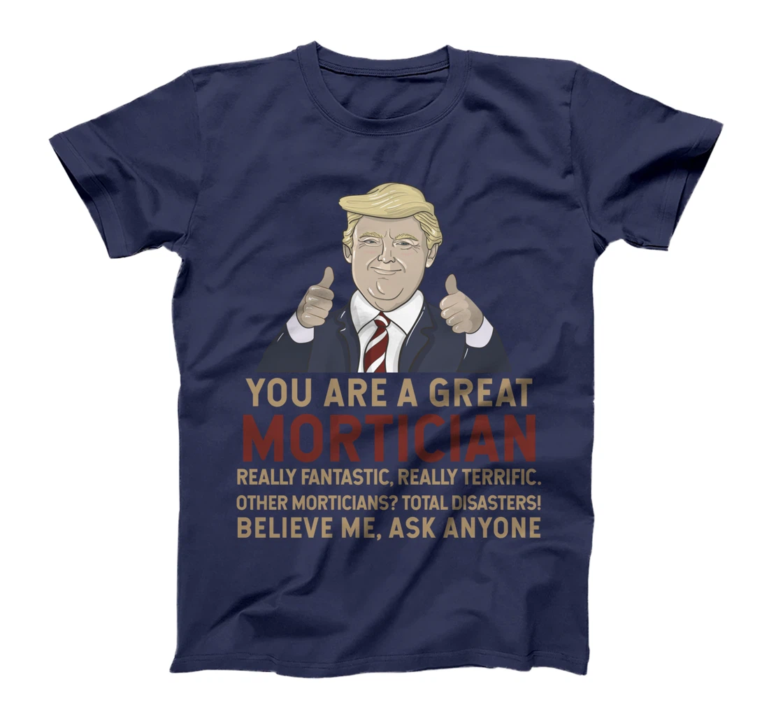 Trump You Are A Great Great Mortician T-Shirt