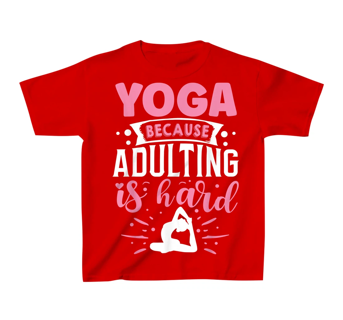 Yoga Because Adulting Is Hard T-Shirt, Kid T-Shirt and Women T-Shirt