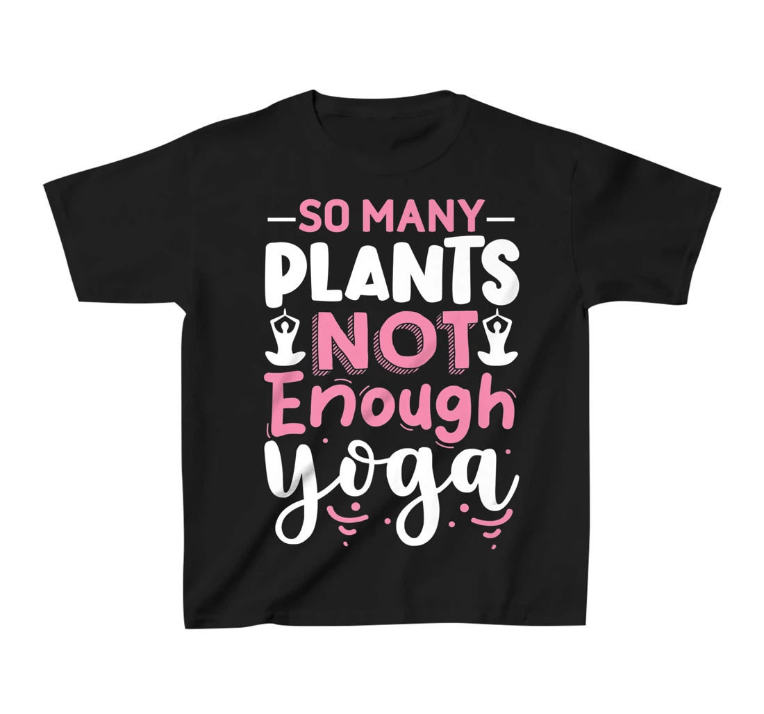 So Many Plants Not Enough Yoga T-Shirt, Kid T-Shirt and Women T-Shirt