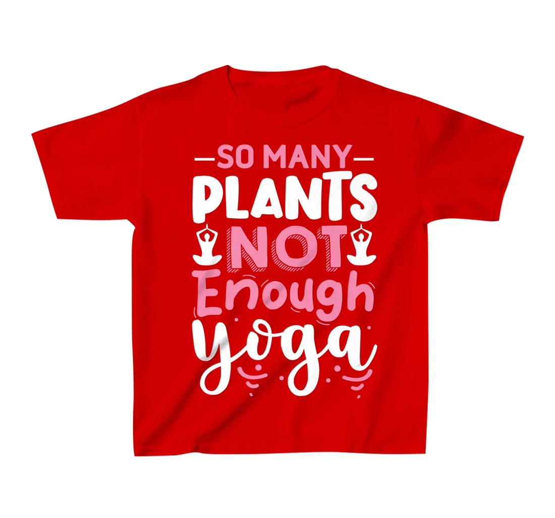 So Many Plants Not Enough Yoga T-Shirt, Kid T-Shirt and Women T-Shirt