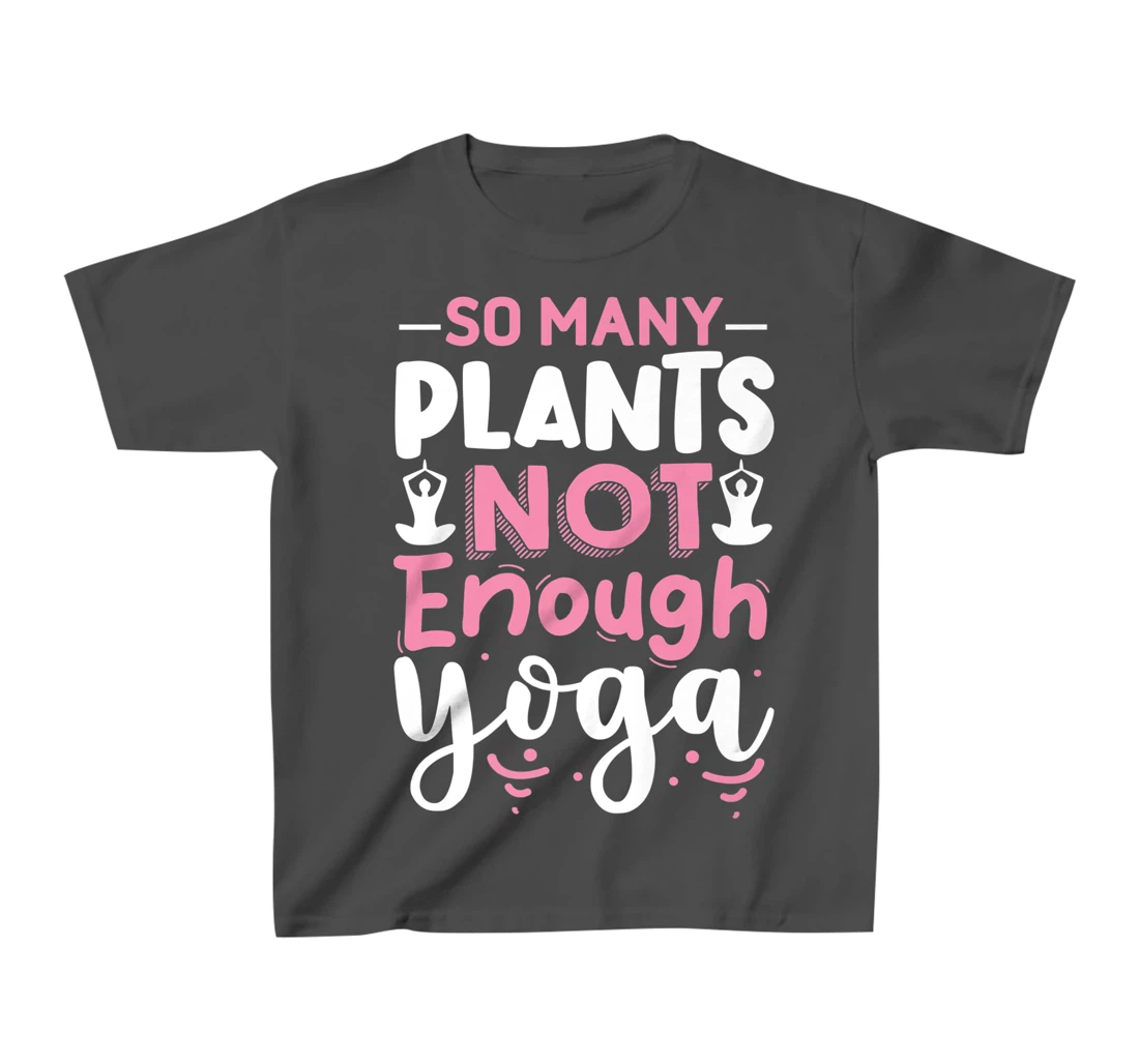 So Many Plants Not Enough Yoga T-Shirt, Kid T-Shirt and Women T-Shirt