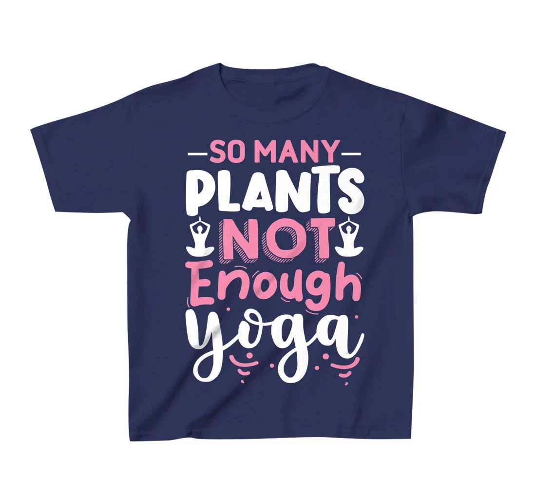 So Many Plants Not Enough Yoga T-Shirt, Kid T-Shirt and Women T-Shirt