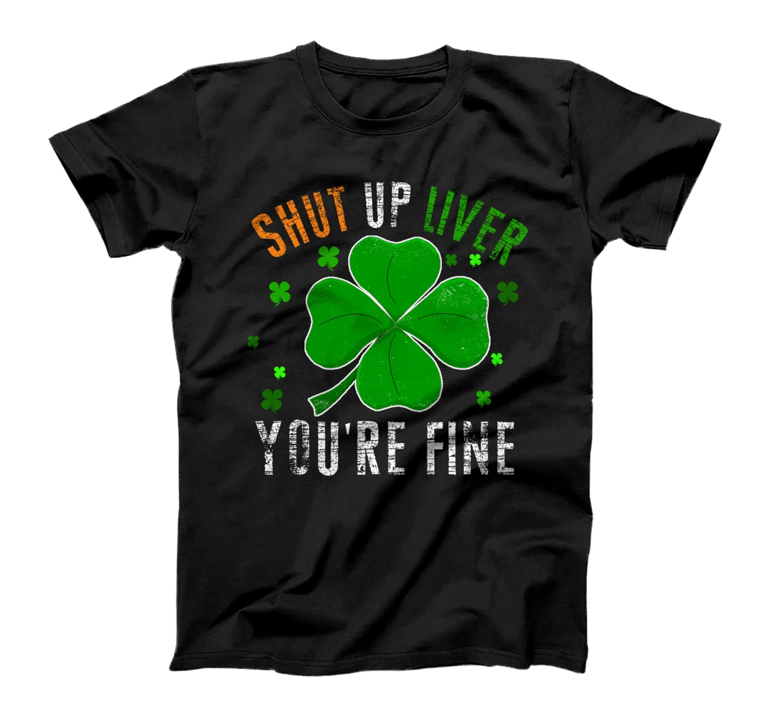 St Patrick's Day Beer Drinking - Shut Up Liver You're Fine T-Shirt