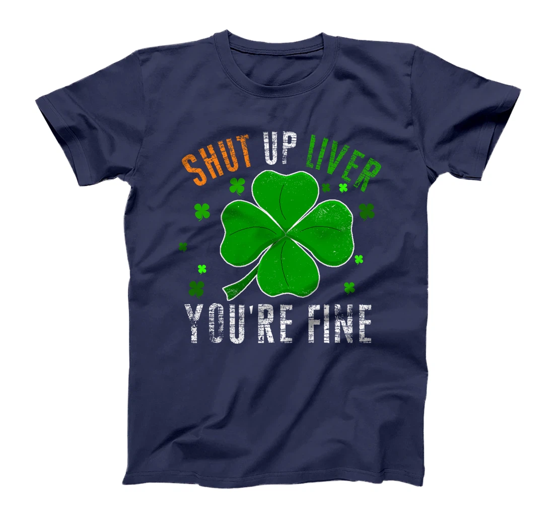 St Patrick's Day Beer Drinking - Shut Up Liver You're Fine T-Shirt