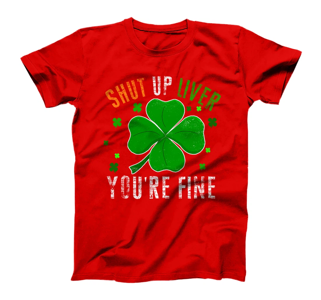 St Patrick's Day Beer Drinking - Shut Up Liver You're Fine T-Shirt