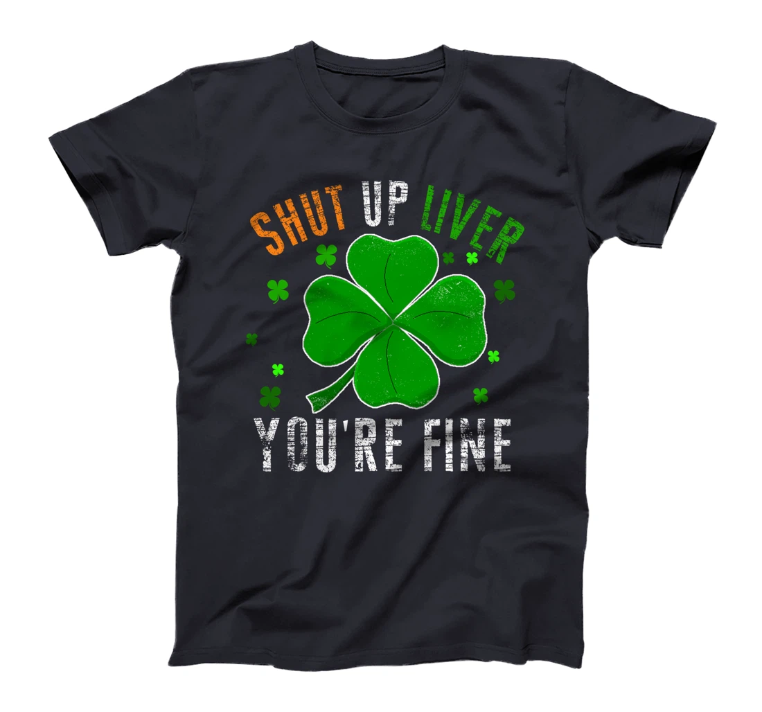 St Patrick's Day Beer Drinking - Shut Up Liver You're Fine T-Shirt