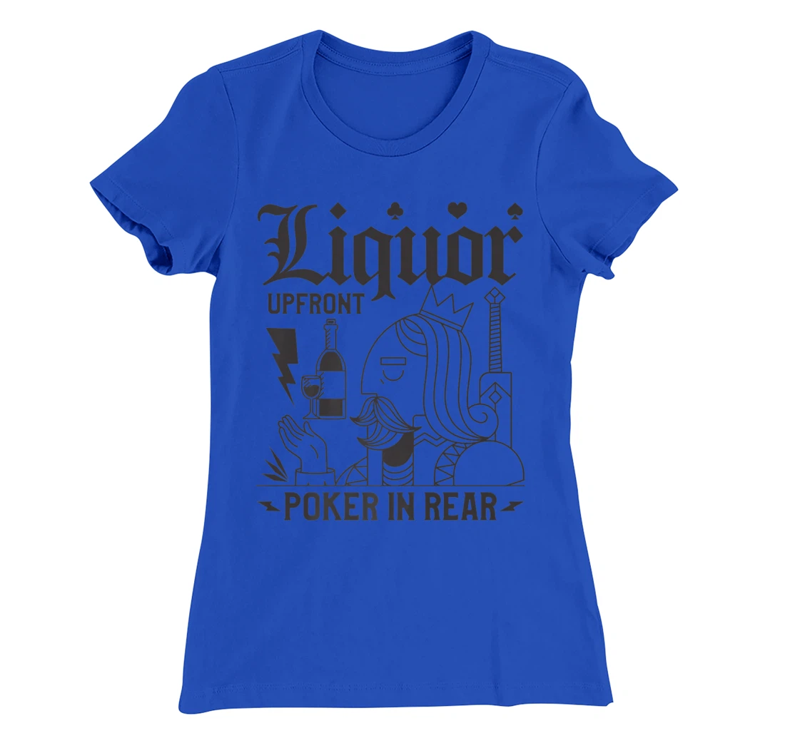 Liquor Upfront Poker In Rear For A Poker Gambler T-Shirt, Women T-Shirt