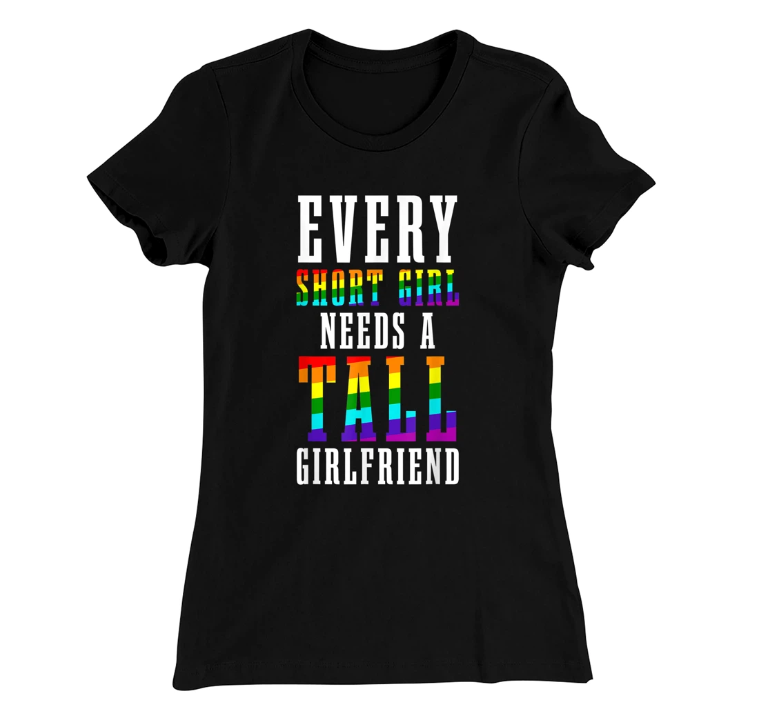Every Short Girl Needs A Tall Girlfriend LGBTQ Lesbian Pride T-Shirt, Women T-Shirt