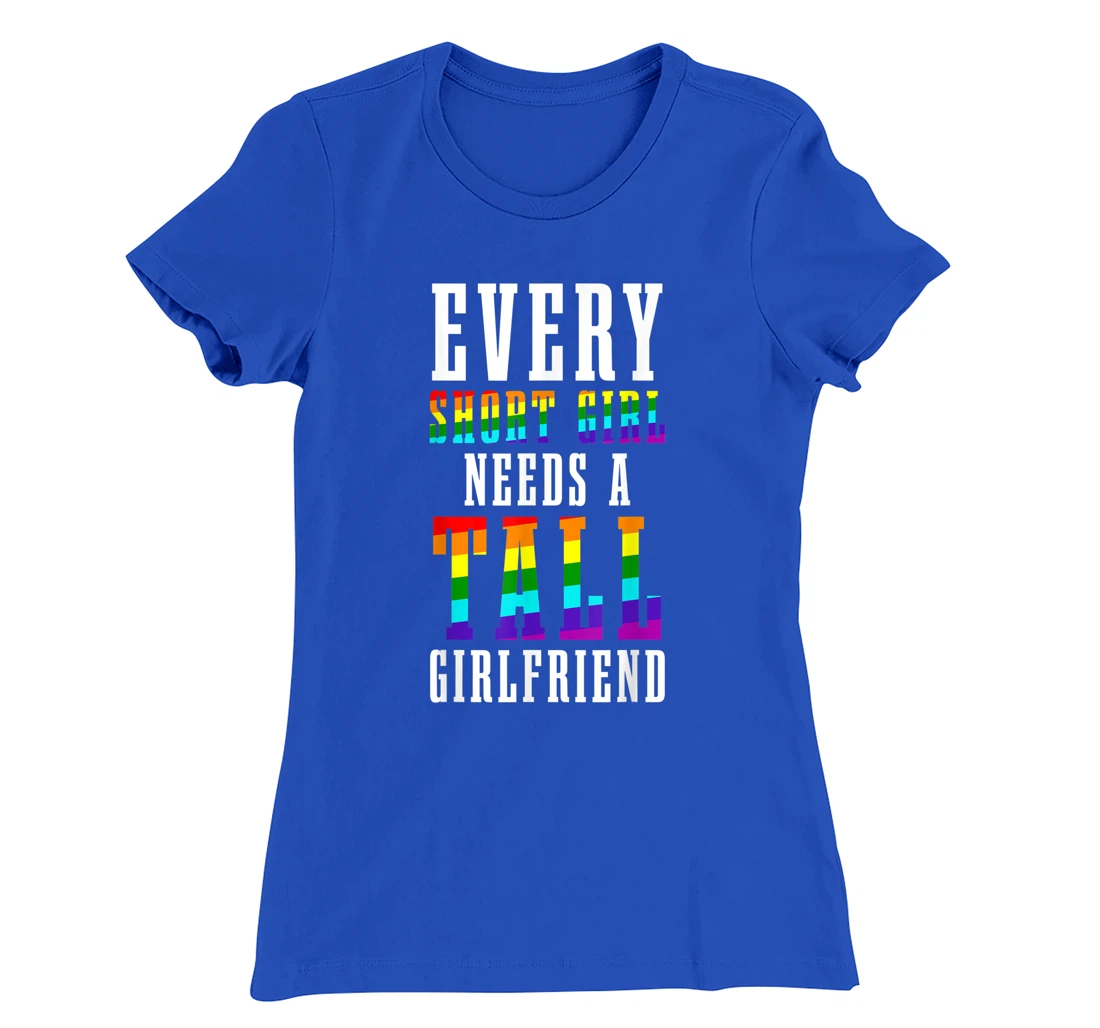 Every Short Girl Needs A Tall Girlfriend LGBTQ Lesbian Pride T-Shirt, Women T-Shirt